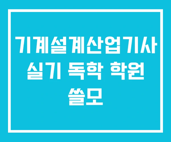 기계설계산업기사 실기 독학 학원 쓸모 기계설계산업기사 실기 독학 학원 쓸모