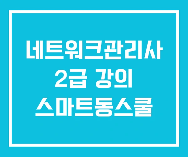 네트워크관리사 2급 강의 스마트동스쿨 네트워크관리사 2급 강의 스마트동스쿨