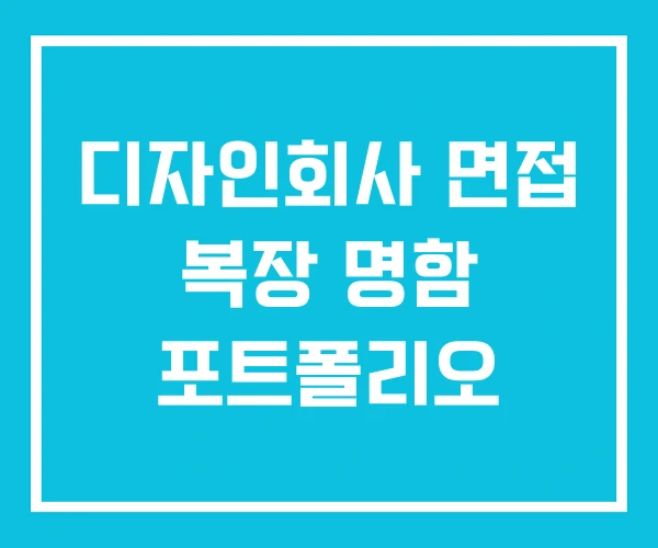 디자인회사 면접 복장 명함 포트폴리오