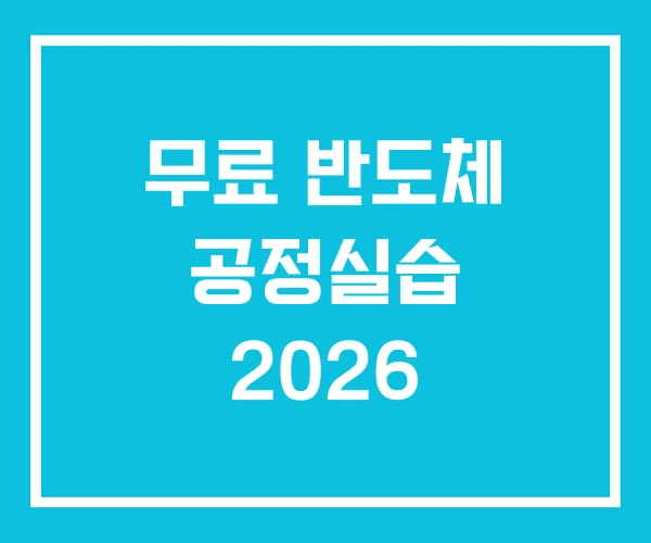무료 반도체 공정실습 2026 무료 반도체 공정실습 2026