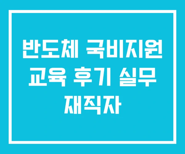 반도체 국비지원 교육 후기 실무 재직자 반도체 국비지원 교육 후기 실무 재직자