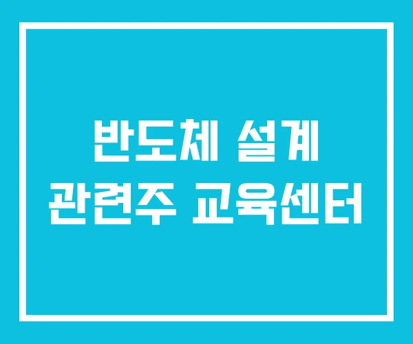 반도체 설계 관련주 교육센터 반도체 설계 관련주 교육센터