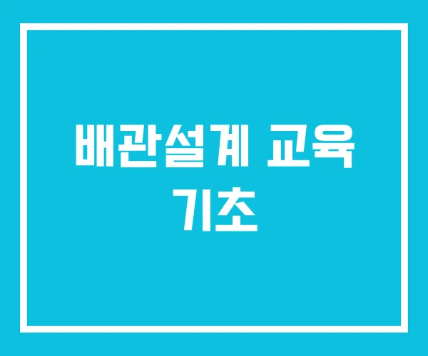배관설계 교육 기초