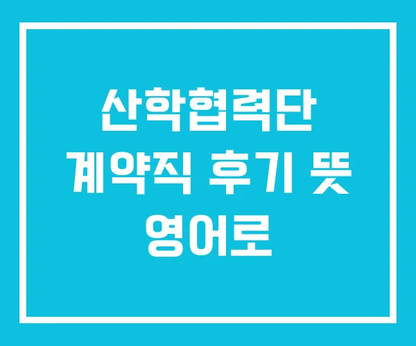 산학협력단 계약직 후기 뜻 영어로 산학협력단 계약직 후기 뜻 영어로