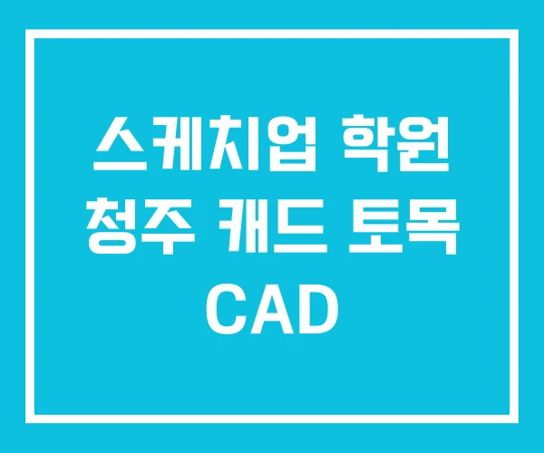 스케치업 학원 청주 캐드 토목 CAD 스케치업 학원 청주 캐드 토목 CAD