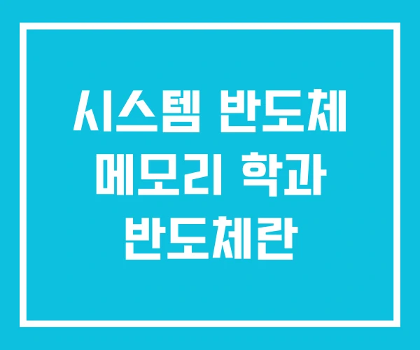 시스템 반도체 메모리 학과 반도체란