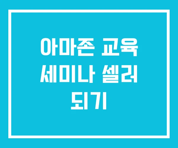 아마존 교육 세미나 셀러 되기 아마존 교육 세미나 셀러 되기