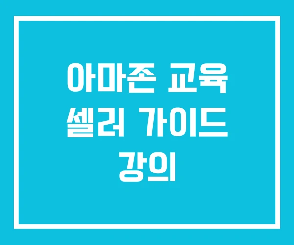 아마존 교육 셀러 가이드 강의