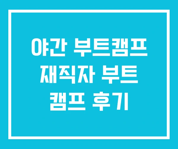 야간 부트캠프 재직자 부트 캠프 후기 야간 부트캠프 재직자 부트 캠프 후기