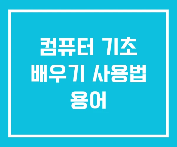 컴퓨터 기초 배우기 사용법 용어