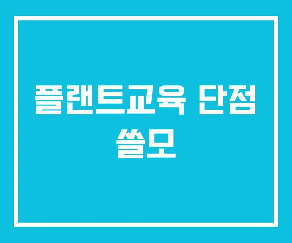 플랜트교육 단점 쓸모 플랜트교육 단점 쓸모